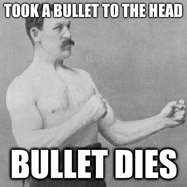 Took a bullet to the head Bullet dies - Took a bullet to the head Bullet dies  overly manly man