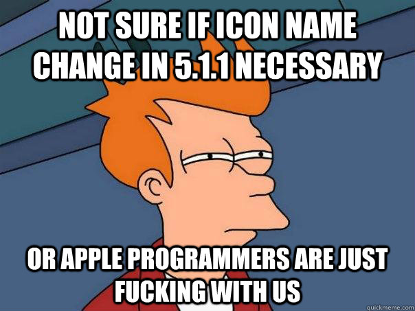 not sure if icon name change in 5.1.1 necessary  or apple programmers are just fucking with us  Futurama Fry