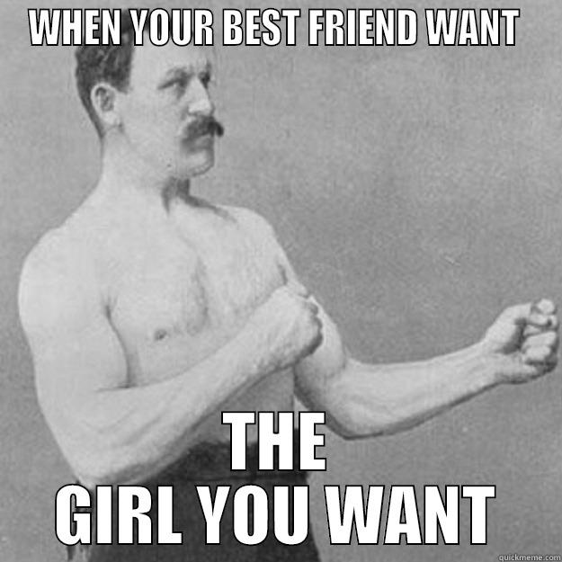 WHEN YOUR BEST FRIEND WANT  THE GIRL YOU WANT overly manly man