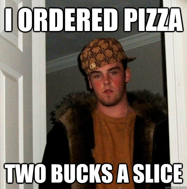 I ordered pizza two bucks a slice - I ordered pizza two bucks a slice  Scumbag Steve