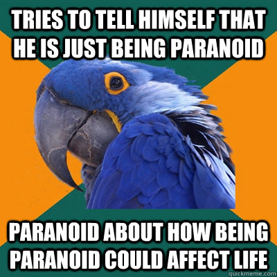 Tries to tell himself that he is just being paranoid paranoid about how being paranoid could affect life - Tries to tell himself that he is just being paranoid paranoid about how being paranoid could affect life  Paranoid Parrot