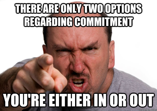 there are only two options regarding commitment you're either in or out - there are only two options regarding commitment you're either in or out  commit