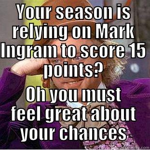 YOUR SEASON IS RELYING ON MARK INGRAM TO SCORE 15 POINTS? OH YOU MUST FEEL GREAT ABOUT YOUR CHANCES Condescending Wonka