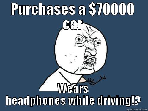 PURCHASES A $70000 CAR WEARS HEADPHONES WHILE DRIVING!? Y U No