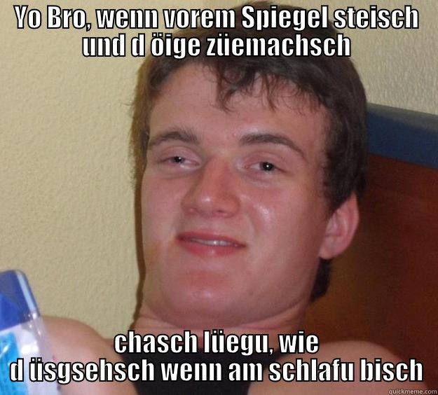 YO BRO, WENN VOREM SPIEGEL STEISCH UND D ÖIGE ZÜEMACHSCH CHASCH LÜEGU, WIE D ÜSGSEHSCH WENN AM SCHLAFU BISCH 10 Guy