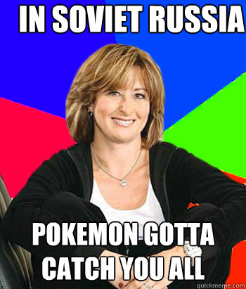 In soviet russia Pokemon gotta catch you all  Sheltering Suburban Mom