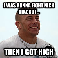 I was gonna fight Nick Diaz but... then I got high - I was gonna fight Nick Diaz but... then I got high  GSP meme