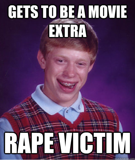 Gets to be a movie extra rape victim  Bad Luck Brian