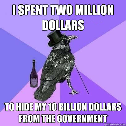 I spent two million dollars to hide my 10 billion dollars from the government  Rich Raven