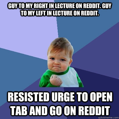 guy to my right in lecture on reddit. guy to my left in lecture on reddit.  resisted urge to open tab and go on reddit  Success Kid