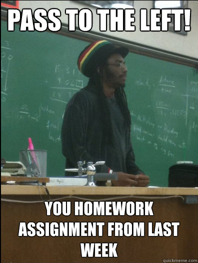 Pass to the left! you homework assignment from last week  Rasta Science Teacher