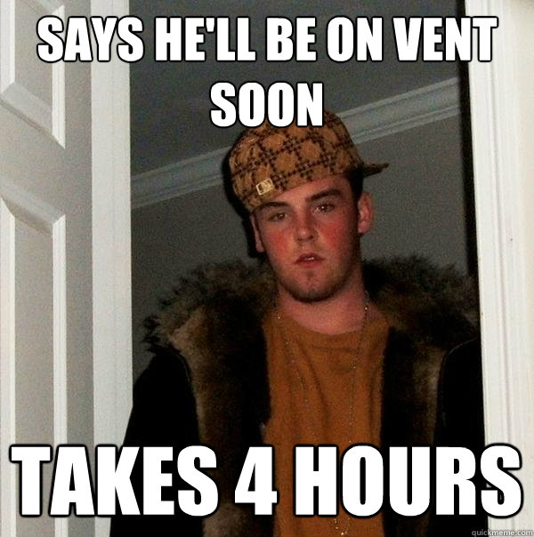 says he'll be on vent soon takes 4 hours  Scumbag Steve