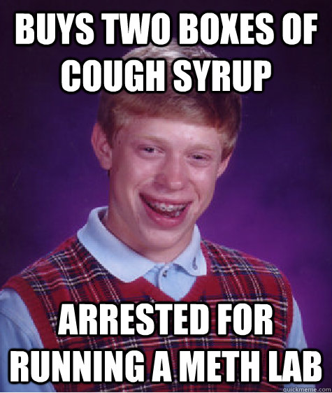 Buys two boxes of cough syrup arrested for running a meth lab - Buys two boxes of cough syrup arrested for running a meth lab  Bad Luck Brian