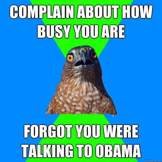 complain about how busy you are forgot you were talking to obama - complain about how busy you are forgot you were talking to obama  Hawkward