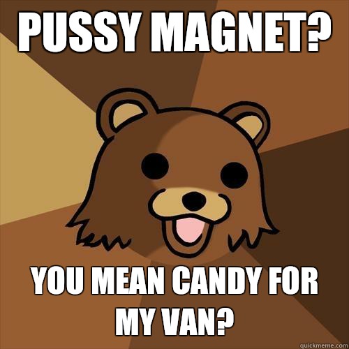 Pussy Magnet?  You mean candy for my van? - Pussy Magnet?  You mean candy for my van?  Pedobear