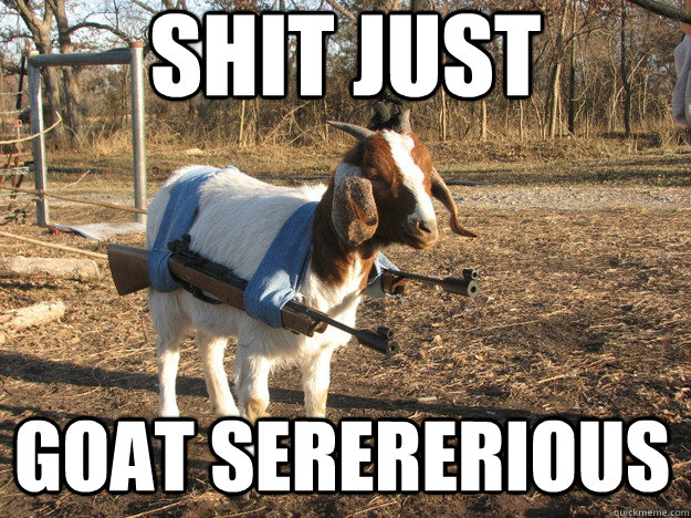 shit just goat serererious - shit just goat serererious  Gay Gun Goat