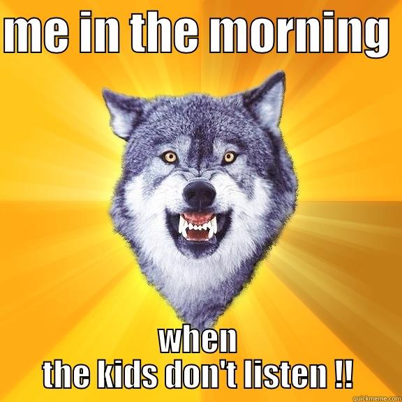 ME IN THE MORNING  WHEN THE KIDS DON'T LISTEN !!! Courage Wolf