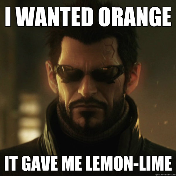 I wanted orange It gave me lemon-lime - I wanted orange It gave me lemon-lime  Adam Jensen