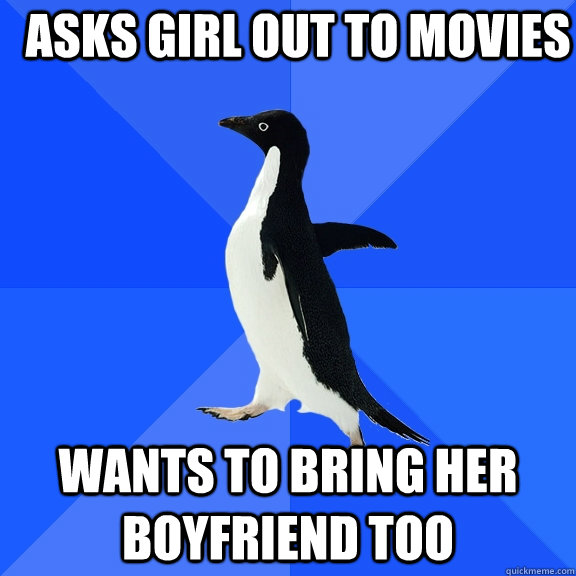 Asks girl out to movies Wants to bring her boyfriend too  Socially Awkward Penguin