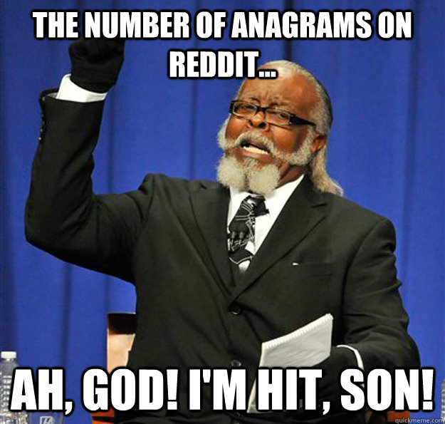 The Number of anagrams on reddit... Ah, God! I'm Hit, son!  Jimmy McMillan