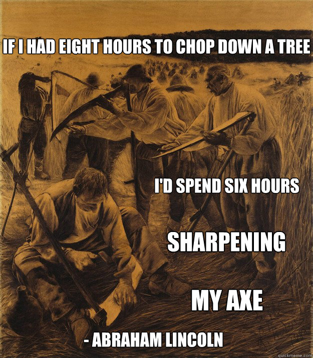 If I had eight hours to chop down a tree  I'd spend six hours sharpening - Abraham Lincoln my axe - If I had eight hours to chop down a tree  I'd spend six hours sharpening - Abraham Lincoln my axe  Haymaking