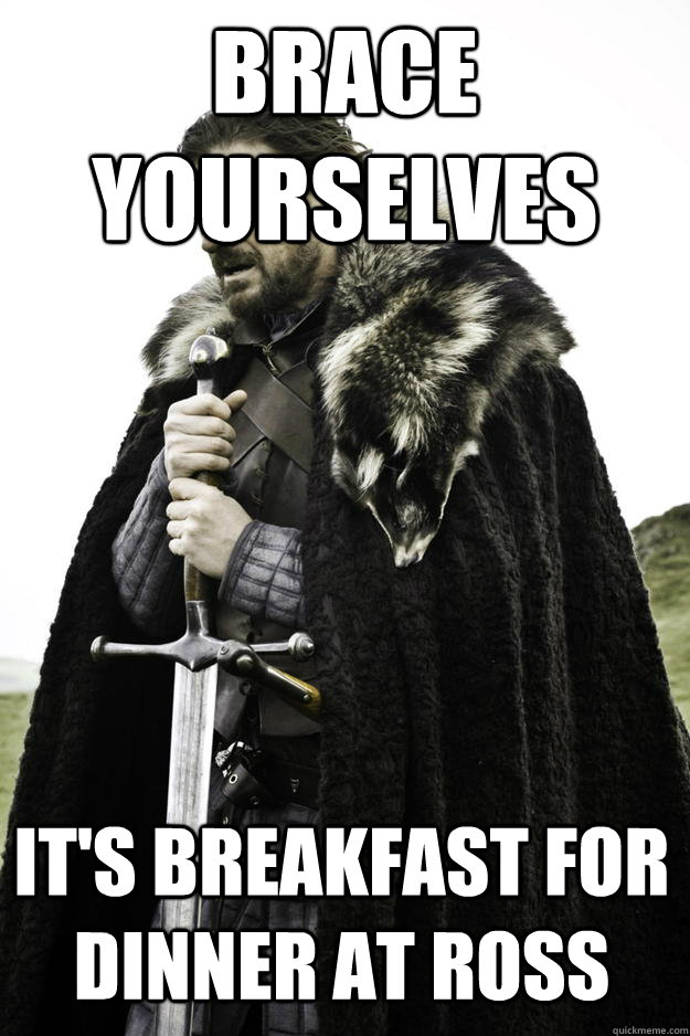 Brace yourselves It's Breakfast for dinner at ross  Winter is coming