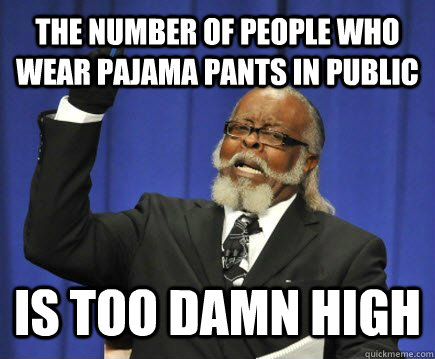 The number of people who wear pajama pants in public is too damn high  Too Damn High