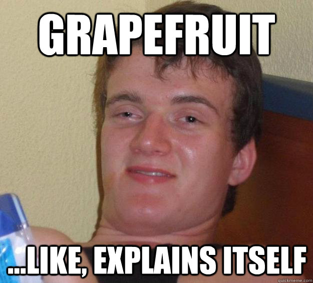 grapefruit ...like, explains itself  10 Guy