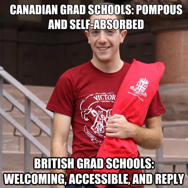 Canadian grad schools: pompous and self-absorbed British grad schools: welcoming, accessible, and reply  