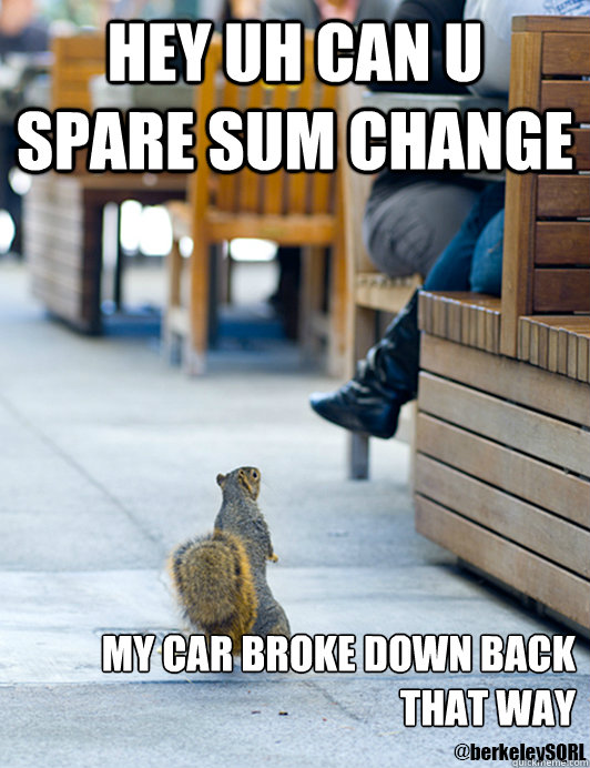 Hey uh Can U Spare Sum Change My Car Broke Down Back That Way  