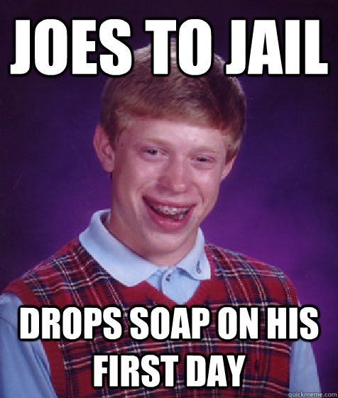 Joes to jail Drops soap on his first day  Bad Luck Brian