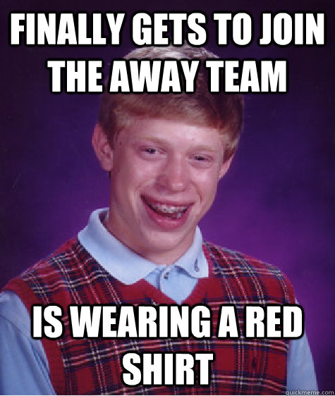 finally gets to join the away team is wearing a red shirt  Bad Luck Brian