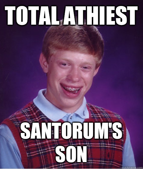 Total athiest Santorum's son - Total athiest Santorum's son  Bad Luck Brian