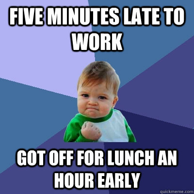 FIVE MINUTES LATE TO WORK got off for lunch an hour early  Success Kid