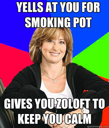 Yells at you for smoking pot gives you zoloft to keep you calm  Sheltering Suburban Mom