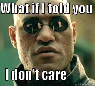 What if I told you... - WHAT IF I TOLD YOU  I DON'T CARE          Matrix Morpheus