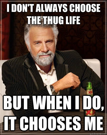 I don't always choose the thug life but when i do, it chooses me - I don't always choose the thug life but when i do, it chooses me  The Most Interesting Man In The World