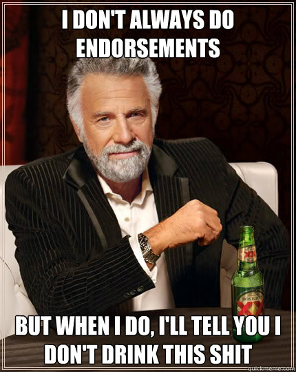 I don't always do endorsements But when I do, i'll tell you i don't drink this shit  Dos Equis man