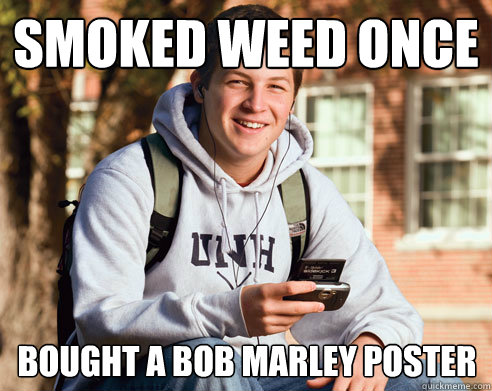 Smoked weed once Bought a bob marley poster  College Freshman