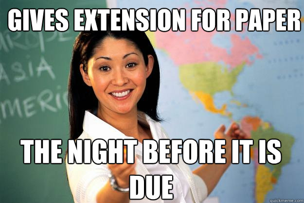 Gives Extension for paper  The night before it is due  Unhelpful High School Teacher