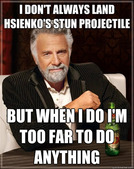 I don't always land Hsienko's stun projectile But when i do i'm too far to do  anything  The Most Interesting Man In The World