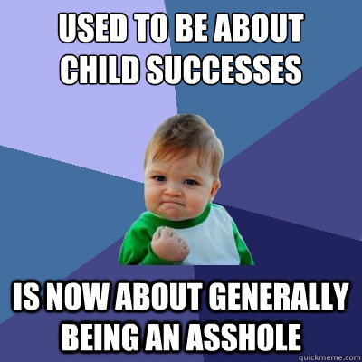 Used to be about 
child successes is now about generally being an asshole  Success Kid