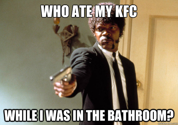 Who ate my KFC While i was in the bathroom? - Who ate my KFC While i was in the bathroom?  Samuel L Jackson