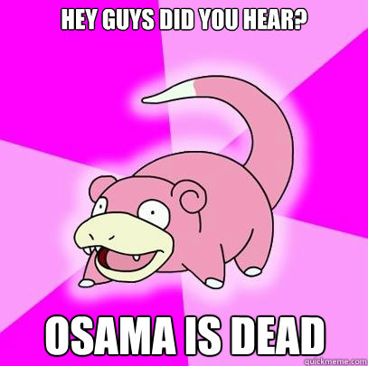 Hey guys did you hear? Osama is dead  Slowpoke