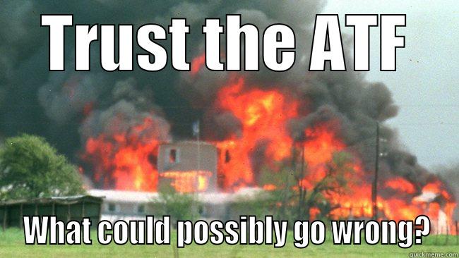 TRUST THE ATF WHAT COULD POSSIBLY GO WRONG? Misc