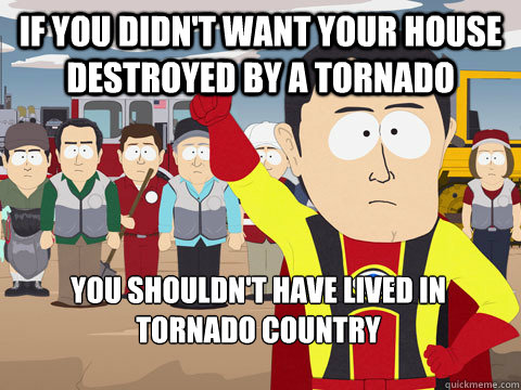 If you didn't want your house destroyed by a tornado You shouldn't have lived in tornado country  Captain Hindsight