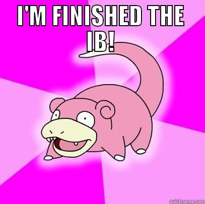 I'M FINISHED THE IB!  Slowpoke