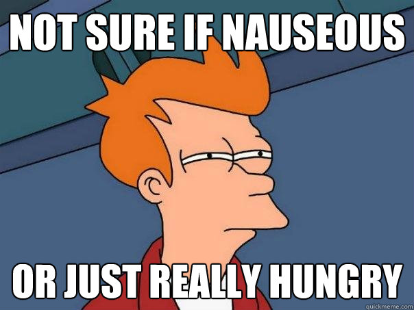 not sure if nauseous  Or just really hungry  Futurama Fry