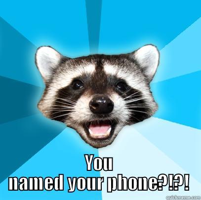 Named the Phone -  YOU NAMED YOUR PHONE?!?! Lame Pun Coon