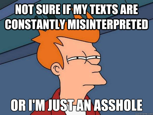 Not sure if my texts are constantly misinterpreted Or i'm just an asshole  Futurama Fry